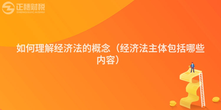 如何理解经济法的概念（经济法主体包括哪些内容）