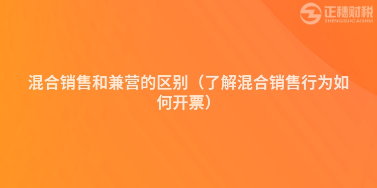 混合销售和兼营的区别（了解混合销售行为如何开票）