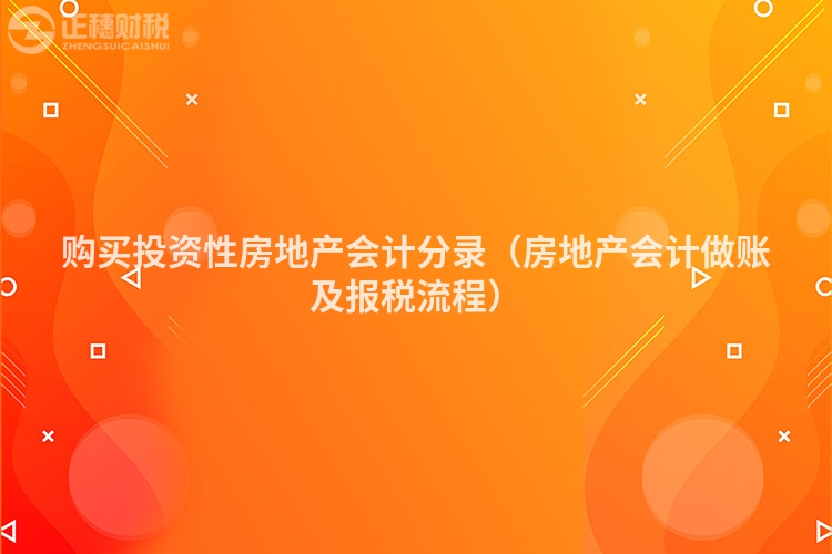 购买投资性房地产会计分录（房地产会计做账及报税流程）