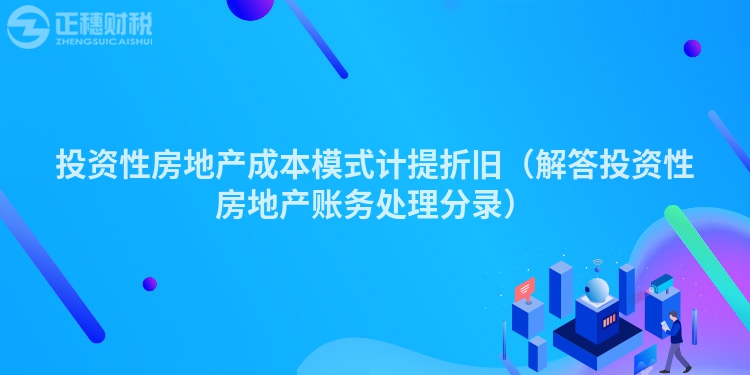 投资性房地产成本模式计提折旧（解答投资性房地产账务处理分录）