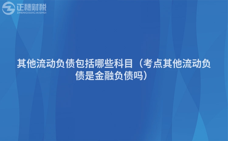 其他流动负债包括哪些科目（考点其他流动负债是金融负债吗）