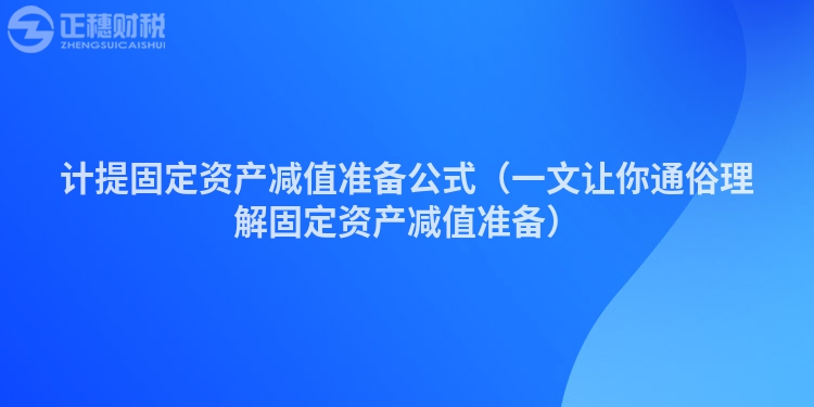 计提固定资产减值准备公式（一文让你通俗理解固定资产减值准备）