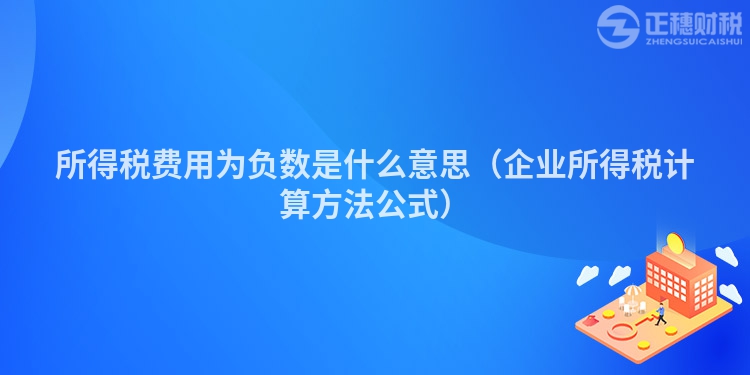 所得税费用为负数是什么意思（企业所得税计算方法公式）