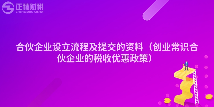 合伙企业设立流程及提交的资料（创业常识合伙企业的税收优惠政策）