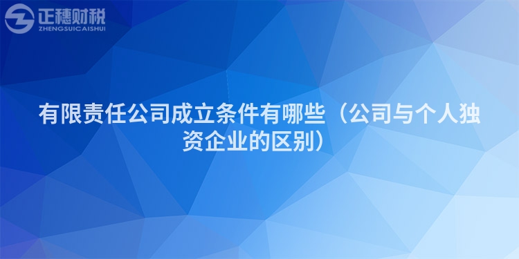 有限责任公司成立条件有哪些（公司与个人独资企业的区别）