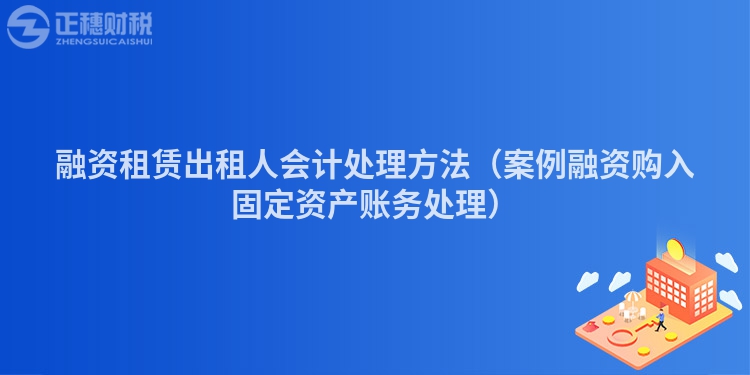 融资租赁出租人会计处理方法（案例融资购入固定资产账务处理）