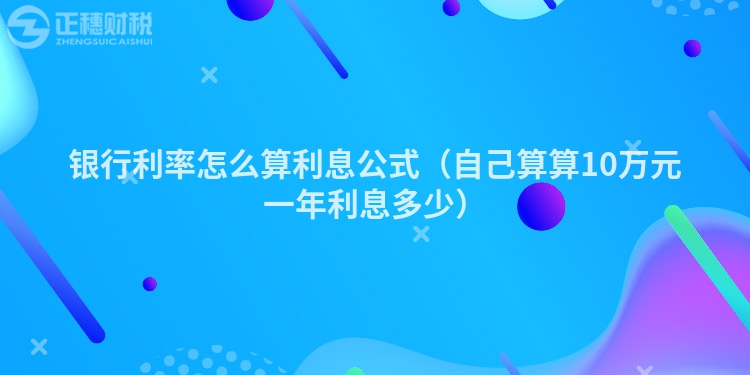 银行利率怎么算利息公式（自己算算10万元一年利息多少）