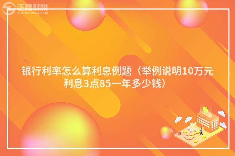 银行利率怎么算利息例题（举例说明10万元利息3点85一年多少钱）