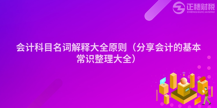 会计科目名词解释大全原则（分享会计的基本常识整理大全）