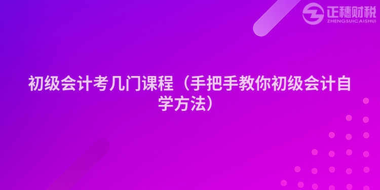 初级会计考几门课程（手把手教你初级会计自学方法）