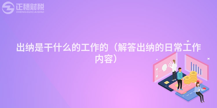 出纳是干什么的工作的（解答出纳的日常工作内容）