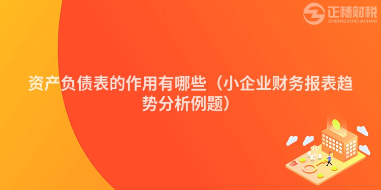 资产负债表的作用有哪些（小企业财务报表趋势分析例题）