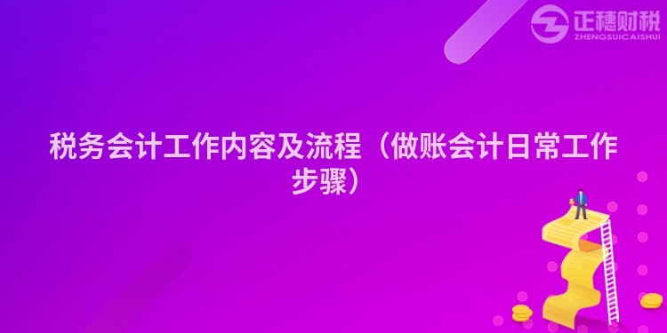 税务会计工作内容及流程（做账会计日常工作步骤）