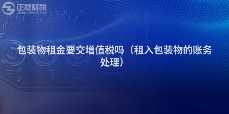 包装物租金要交增值税吗（租入包装物的账务处理）