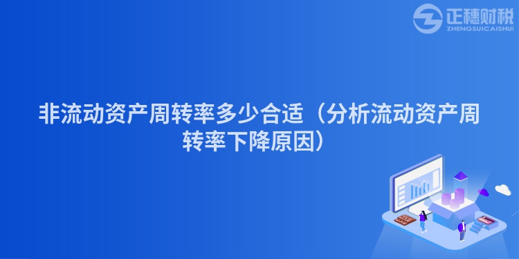 非流动资产周转率多少合适（分析流动资产周转率下降原因）