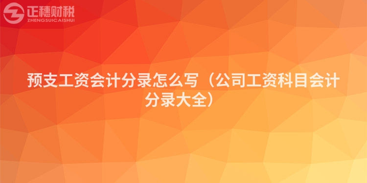 预支工资会计分录怎么写（公司工资科目会计分录大全）