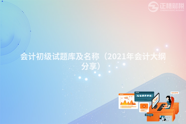 会计初级试题库及名称（2023年会计大纲分享）