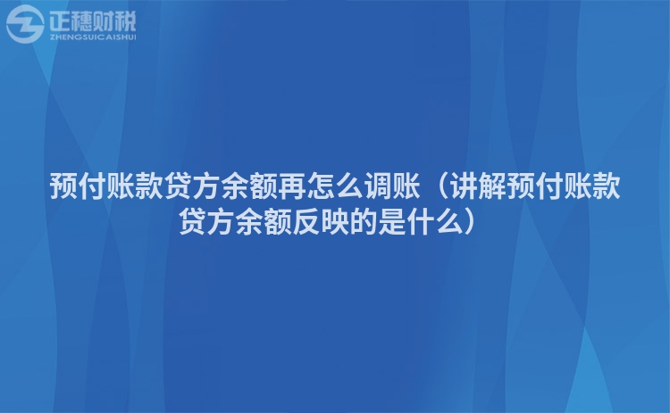 预付账款贷方余额再怎么调账（讲解预付账款贷方余额反映的是什么）