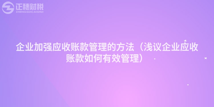 企业加强应收账款管理的方法（浅议企业应收账款如何有效管理）