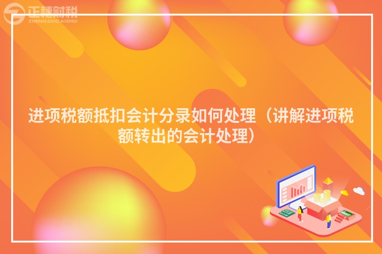 进项税额抵扣会计分录如何处理（讲解进项税额转出的会计处理）