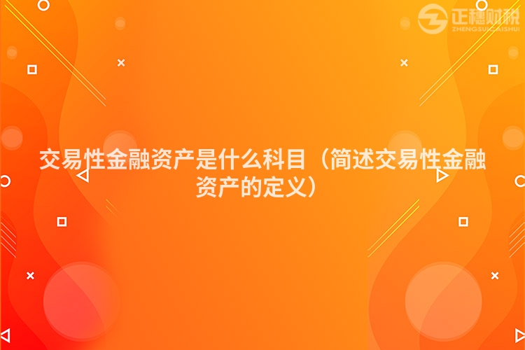 交易性金融资产是什么科目（简述交易性金融资产的定义）