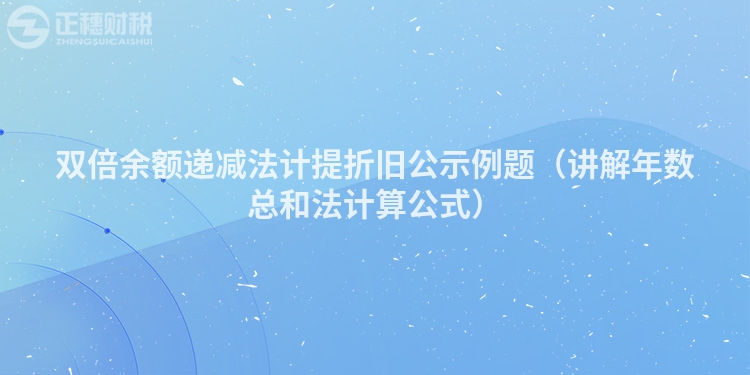 双倍余额递减法计提折旧公示例题（讲解年数总和法计算公式）