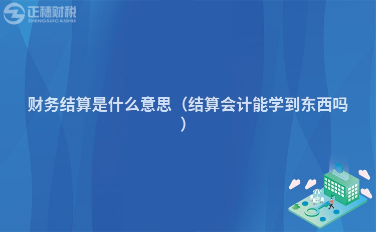 财务结算是什么意思（结算会计能学到东西吗）