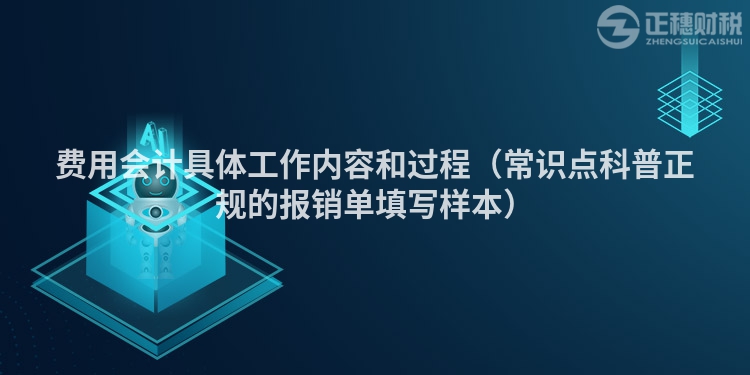 费用会计具体工作内容和过程（常识点科普正规的报销单填写样本）