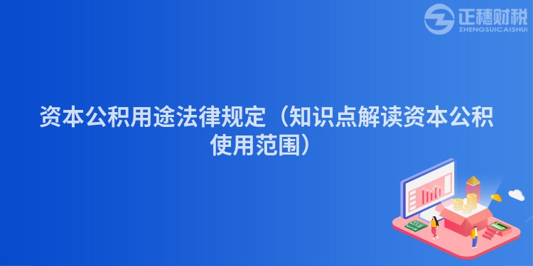 资本公积用途法律规定（知识点解读资本公积使用范围）