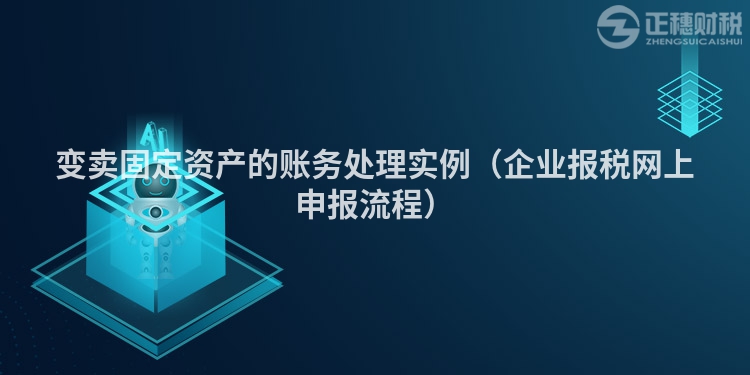 变卖固定资产的账务处理实例（企业报税网上申报流程）