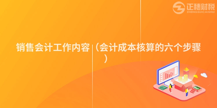 销售会计工作内容（会计成本核算的六个步骤）