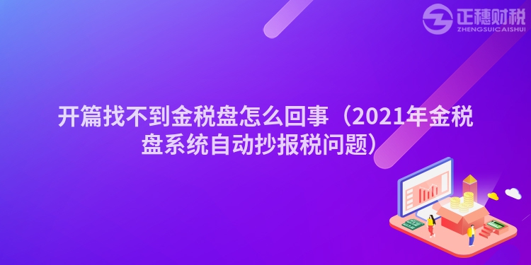 开篇找不到金税盘怎么回事（2023年金税盘系统自动抄报税问题）