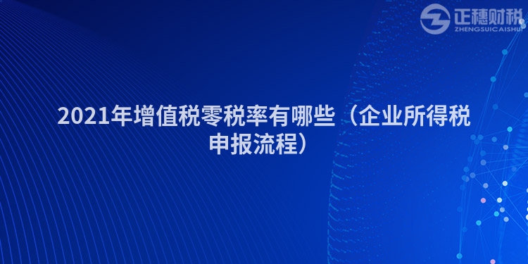 2023年增值税零税率有哪些（企业所得税申报流程）