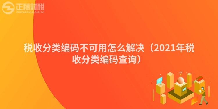 税收分类编码不可用怎么解决（2023年税收分类编码查询）