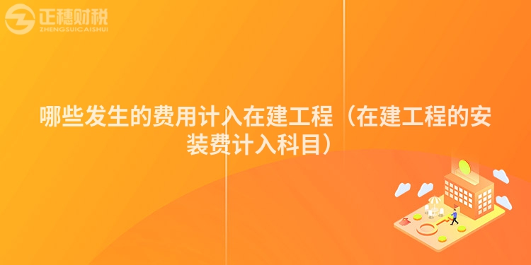 哪些发生的费用计入在建工程（在建工程的安装费计入科目）