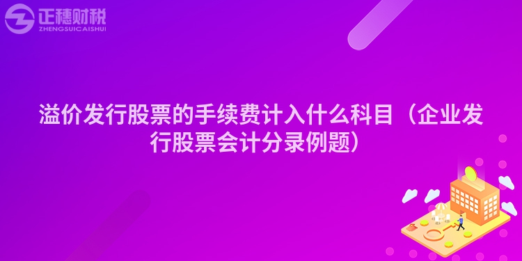 溢价发行股票的手续费计入什么科目（企业发行股票会计分录例题）