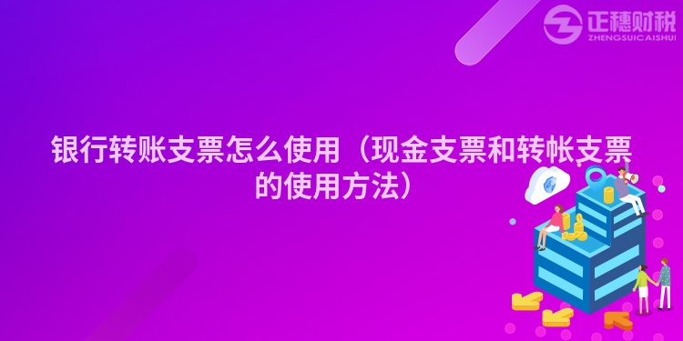 银行转账支票怎么使用（现金支票和转帐支票的使用方法）