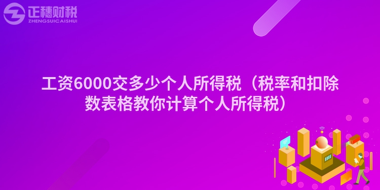 工资6000交多少个人所得税（税率和扣除数表格教你计算个人所得税）