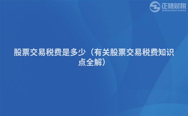 股票交易税费是多少（有关股票交易税费知识点全解）