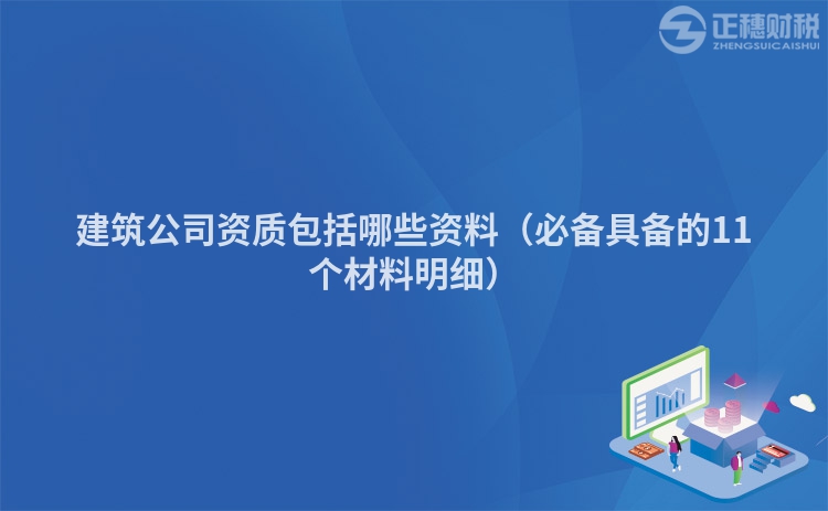 建筑公司资质包括哪些资料（必备具备的11个材料明细）