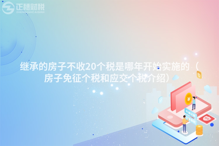 继承的房子不收20个税是哪年开始实施的（房子免征个税和应交个税介绍）