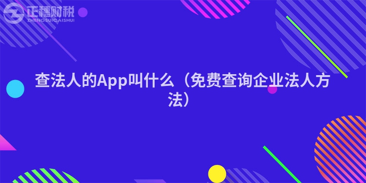 查法人的App叫什么（免费查询企业法人方法）