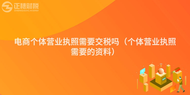 电商个体营业执照需要交税吗（个体营业执照需要的资料）