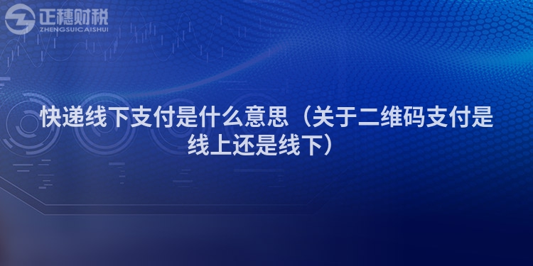 快递线下支付是什么意思（关于二维码支付是线上还是线下）