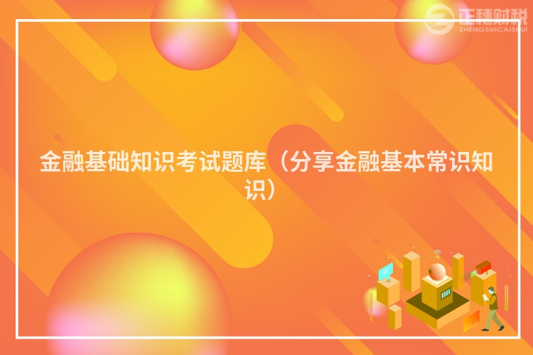 金融基础知识考试题库（分享金融基本常识知识）