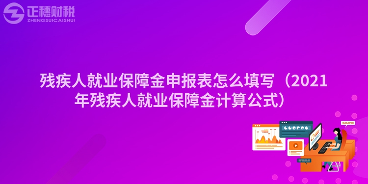 残疾人就业保障金申报表怎么填写（2023年残疾人就业保障金计算公式）