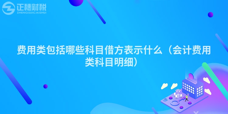 费用类包括哪些科目借方表示什么（会计费用类科目明细）