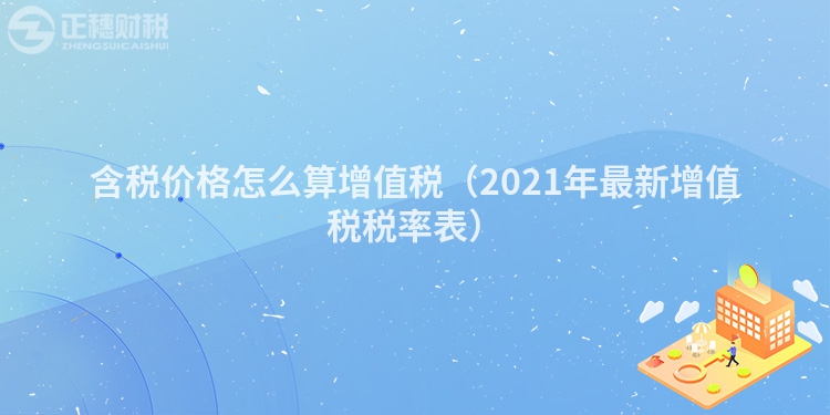 含税价格怎么算增值税（2023年最新增值税税率表）