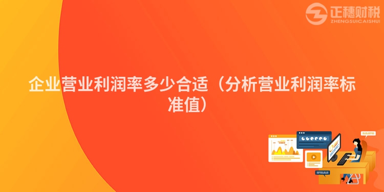 企业营业利润率多少合适（分析营业利润率标准值）