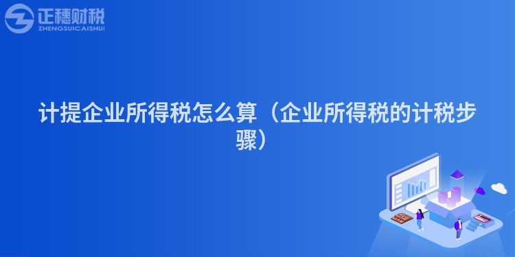 计提企业所得税怎么算（企业所得税的计税步骤）